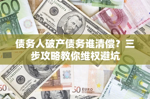 北京债务人破产债务谁清偿？三步攻略教你维权避坑