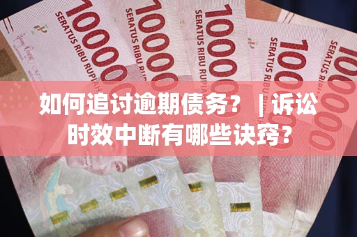 北京如何追讨逾期债务？ | 诉讼时效中断有哪些诀窍？