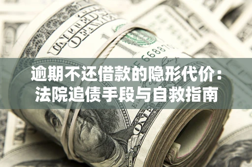 北京逾期不还借款的隐形代价：法院追债手段与自救指南