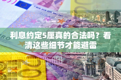 北京利息约定5厘真的合法吗？看清这些细节才能避雷