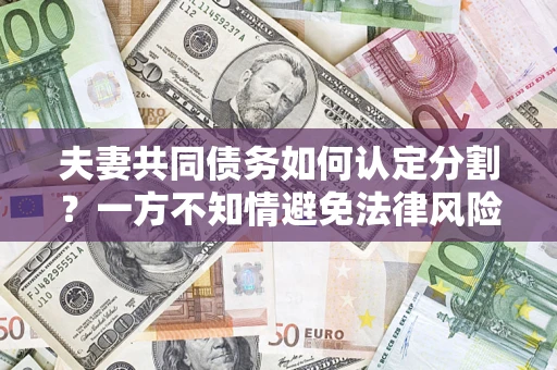 北京夫妻共同债务如何认定分割？一方不知情避免法律风险必看！